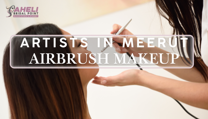 Top Airbrush Makeup Artists in Meerut – Complete Guide for Flawless Bridal Looks